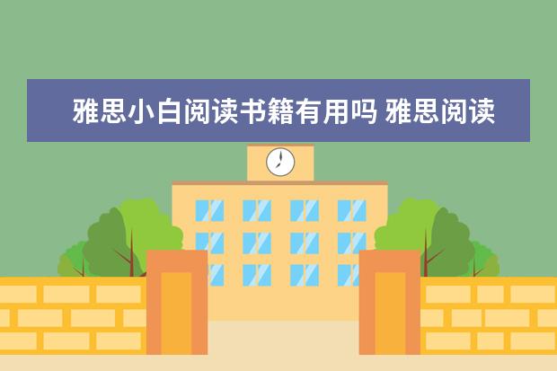 雅思小白阅读书籍有用吗 雅思阅读真经总纲有用吗？哪些需要了解哪些内容呢