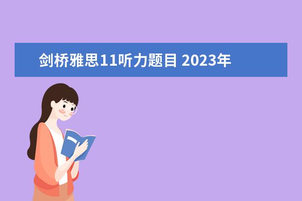 剑桥雅思11听力题目 2023年11月20日雅思听力考试真题及答案