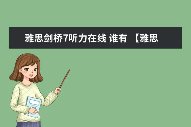 雅思剑桥7听力在线 谁有 【雅思听力课程】22年7月何琼听力，谁有雅思的网盘资源？