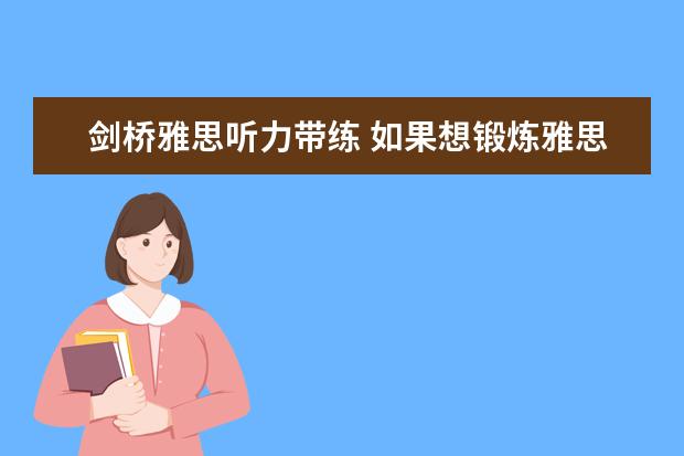 剑桥雅思听力带练 如果想锻炼雅思听力用剑桥真题的哪本教材比较好？