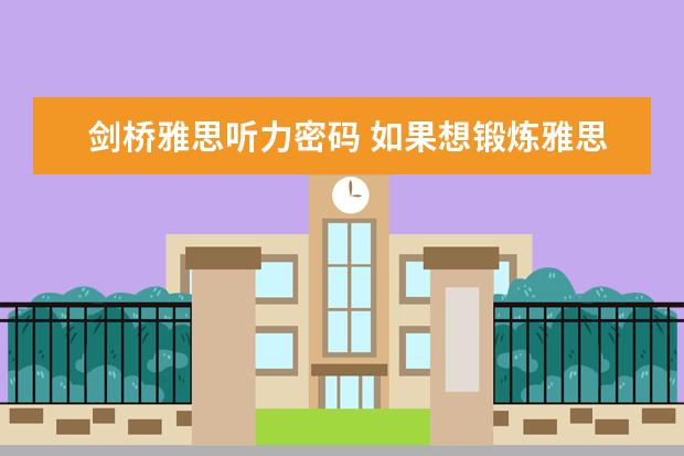 剑桥雅思听力密码 如果想锻炼雅思听力用剑桥真题的哪本教材比较好？