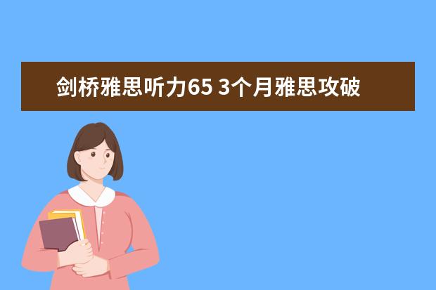 剑桥雅思听力65 3个月雅思攻破65，雅思55提到65需要多久