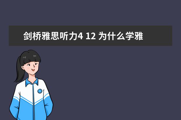 剑桥雅思听力4 12 为什么学雅思要做剑桥4～12？这本书没有一点用、还不如我预测你高分的阅读用的好呢？