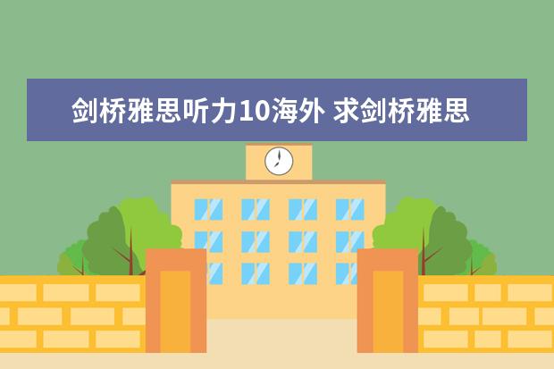 剑桥雅思听力10海外 求剑桥雅思第10册答案