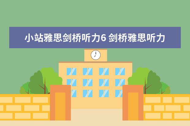 小站雅思剑桥听力6 剑桥雅思听力真题讲解