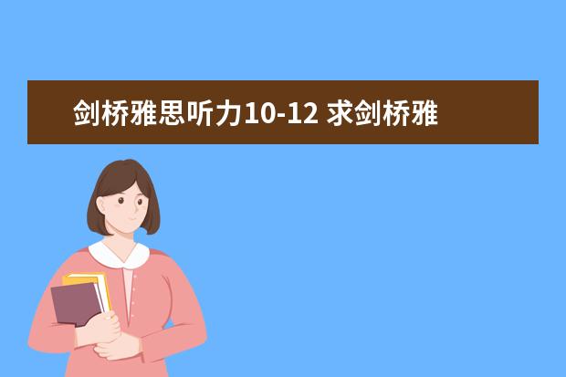 剑桥雅思听力10-12 求剑桥雅思第10册答案