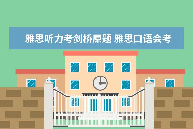 雅思听力考剑桥原题 雅思口语会考剑桥上面的原题吗？