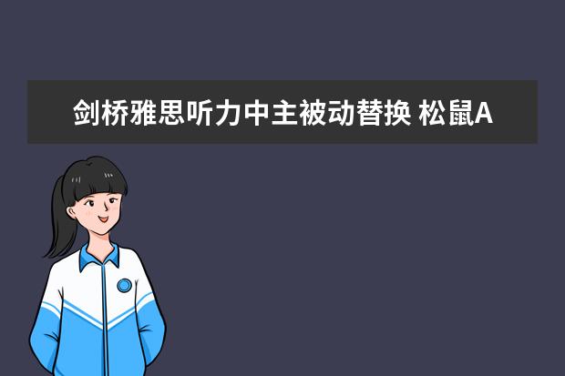 剑桥雅思听力中主被动替换 松鼠AI智适应教育：雅思听力中同义替换到底是个什么鬼？