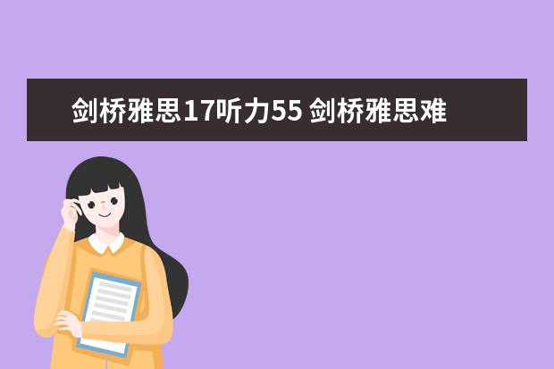 剑桥雅思17听力55 剑桥雅思难度排行4-17