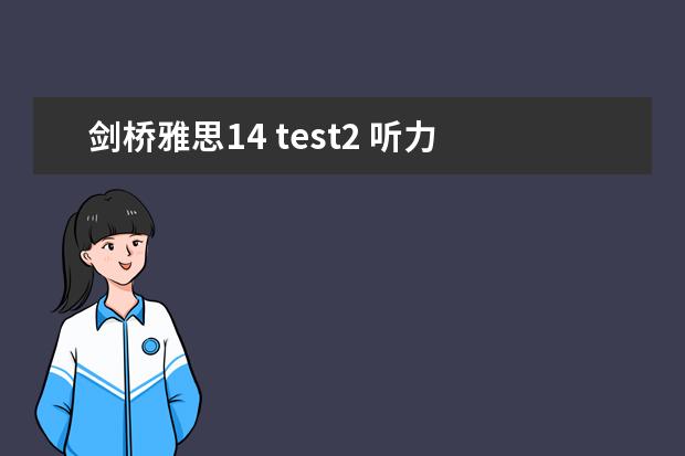 剑桥雅思14 test2 听力 请问2023年4月14号雅思听力机经Section Two预测