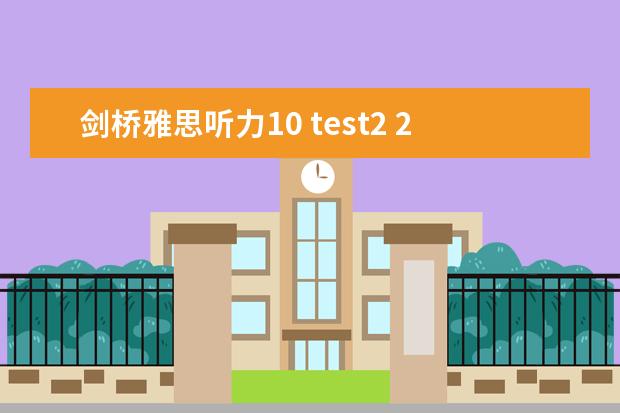 剑桥雅思听力10 test2 2023年11月23日雅思听力考试真题及答案