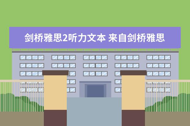 剑桥雅思2听力文本 来自剑桥雅思8真题听力 Test2(4-2)句子翻译