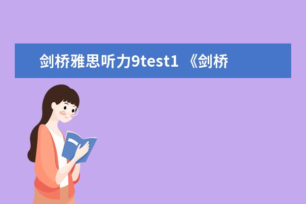 剑桥雅思听力9test1 《剑桥雅思》1-9word版听力原文是什么？