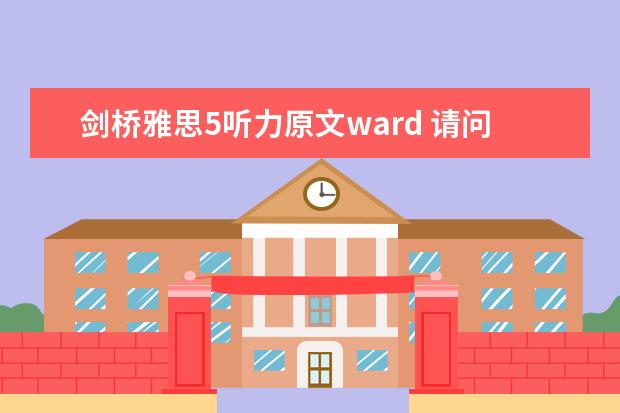 剑桥雅思5听力原文ward 请问2023年5月29日雅思听力考试真题与答案