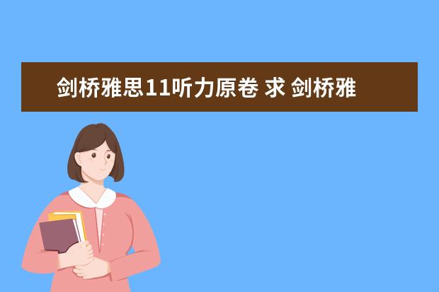 剑桥雅思11听力原卷 求 剑桥雅思听力真题1-11逐句精听电子书 资源
