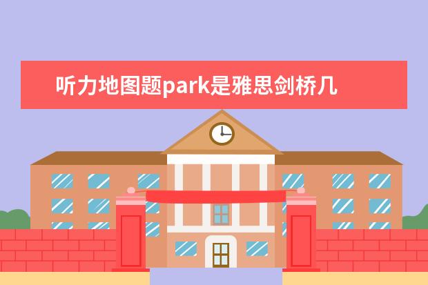 听力地图题park是雅思剑桥几 剑桥五级相当于雅思几分啊？