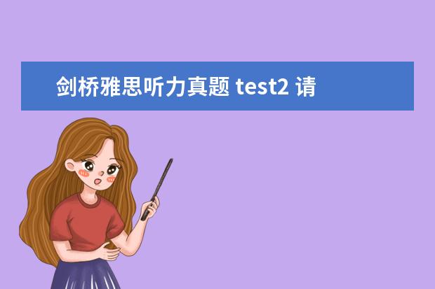 剑桥雅思听力真题 test2 请问2023年5月29日雅思听力考试真题与答案