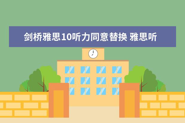 剑桥雅思10听力同意替换 雅思听力解析之同义替换