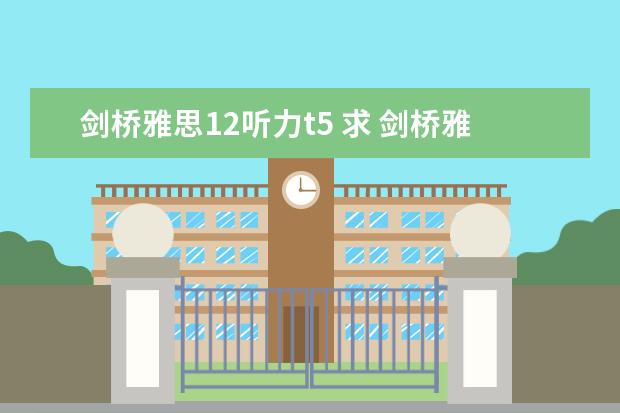 剑桥雅思12听力t5 求 剑桥雅思听力真题1-11逐句精听电子书 资源