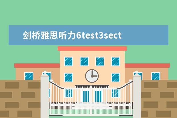 剑桥雅思听力6test3section3 三个Section告诉你剑桥雅思听力有多难