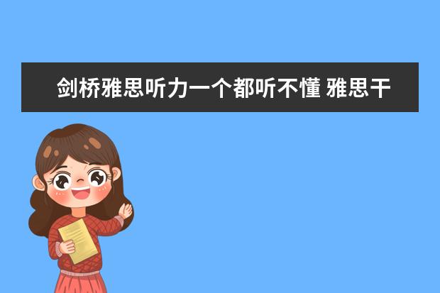 剑桥雅思听力一个都听不懂 雅思干货帖|雅思听力什么都听不懂时，你该怎么办？