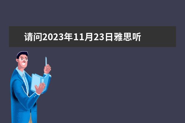请问2023年11月23日雅思听力考试真题及答案 2023年11月30日雅思听力考试真题答案 雅思听力快速提分技巧分享