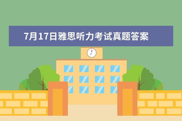 7月17日雅思听力考试真题答案 2023年7月1日雅思听力真题与答案 2023年11月20日雅思听力考试真题及答案
