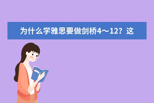 为什么学雅思要做剑桥4～12？这本书没有一点用、还不如我预测你高分的阅读用的好呢？