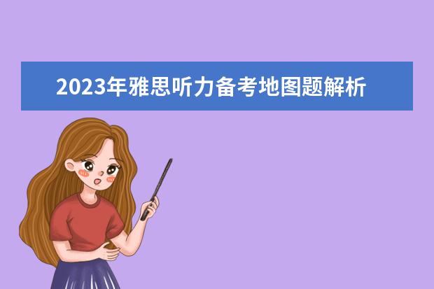 2023年雅思听力备考地图题解析（雅思写作7分范文中学是否应开国际新闻课程）