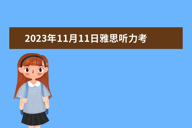 2023年11月11日雅思听力考试真题及答案 请问2023年4月雅思考试听力真题答案 2023年11月20日雅思听力考试真题及答案