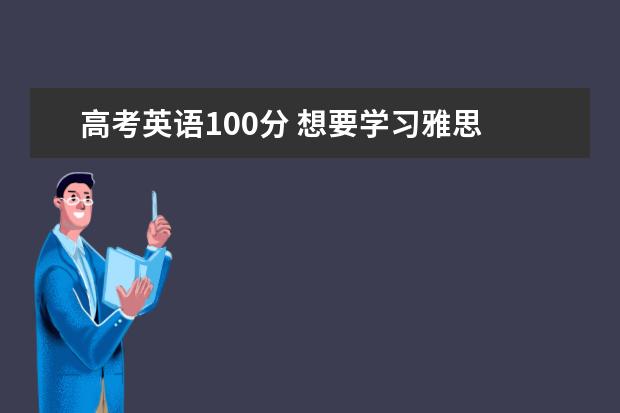 高考英语100分 想要学习雅思 应该从什么课程学起 后续该学什么 知道的请详细说下