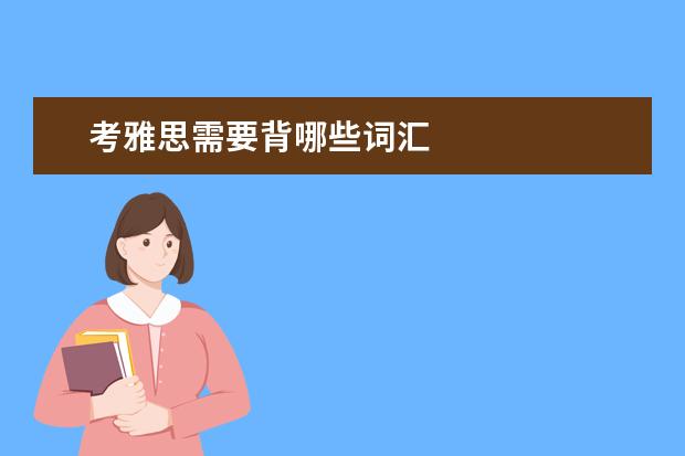 考雅思需要背哪些词汇