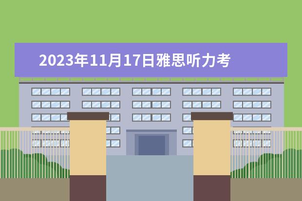 2023年11月17日雅思听力考试真题及答案（2023年7月17日雅思听力考试真题答案）