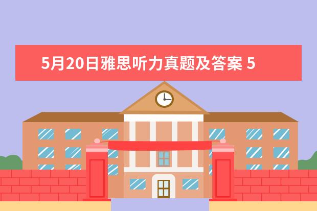 5月20日雅思听力真题及答案 5月15日雅思听力考试参考答案 2023年5月20日雅思听力真题及答案