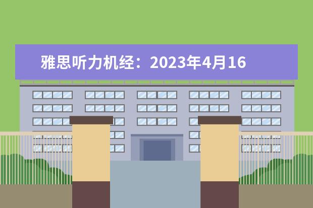 雅思听力机经：2023年4月16日考题【2】（现在雅思考试的听力和阅读分别和剑桥雅思系列哪一本的难度比较贴近。我是打算今年12月中旬考试的考鸭）