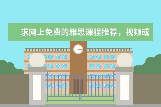 求网上免费的雅思课程推荐，视频或者其他的资料都可以，谢谢 谁有 【雅思G类】】剑桥雅思真题【A类（1-18） G类】，我需要这百度网盘资源！ 求雅思学习资料