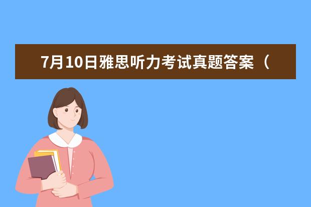 7月10日雅思听力考试真题答案（请问2023年10月23日雅思听力考试真题及答案）