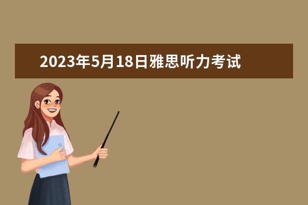 2023年5月18日雅思听力考试真题及答案（跪求雅思王陆听力语料库 剑13的音频！！）