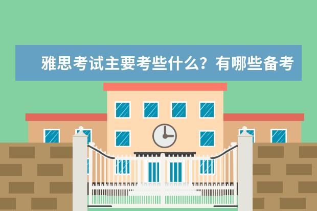 雅思考试主要考些什么？有哪些备考技巧？