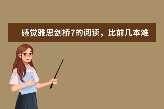 感觉雅思剑桥7的阅读，比前几本难好多，大家有没有同样的感受 准备雅思考试，剑桥雅思最难的是哪一本？ ? 剑桥雅思系列3--7哪本最难，哪本最容易，哪本更接近真实