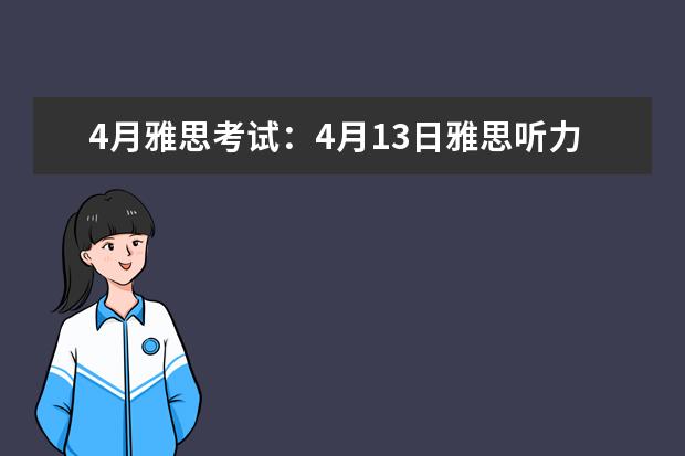 4月雅思考试：4月13日雅思听力真题及答案解析（雅思考试：雅思听力选择题详细解答）