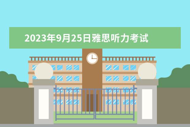 2023年9月25日雅思听力考试真题及答案 1月11日雅思听力考试真题答案 2023年2月25日雅思听力考试真题答案