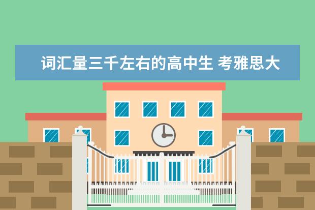 词汇量三千左右的高中生 考雅思大约能考多少分？有什么好的教材教辅能快速提升水平么？