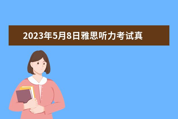 2023年5月8日雅思听力考试真题答案 请问2023年11月20日雅思听力考试真题及答案 剑桥雅思听力真题讲解