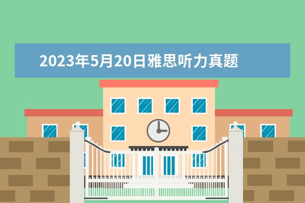 2023年5月20日雅思听力真题及答案 【雅思考试】雅思听力真题|202311.22雅思听力真题及答案 请问2023年11月20日雅思听力考试真题及答案