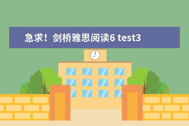 急求！剑桥雅思阅读6 test3答案 求剑桥雅思第6册测试4的阅读第2篇22、23.、25、26题解析 剑桥雅思阅读6 test3答案？