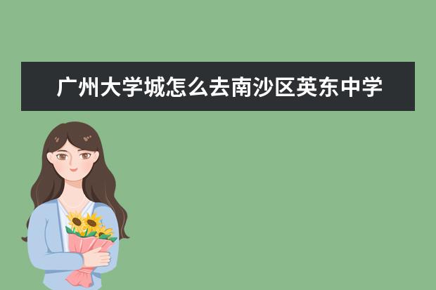 广州大学城怎么去南沙区英东中学
