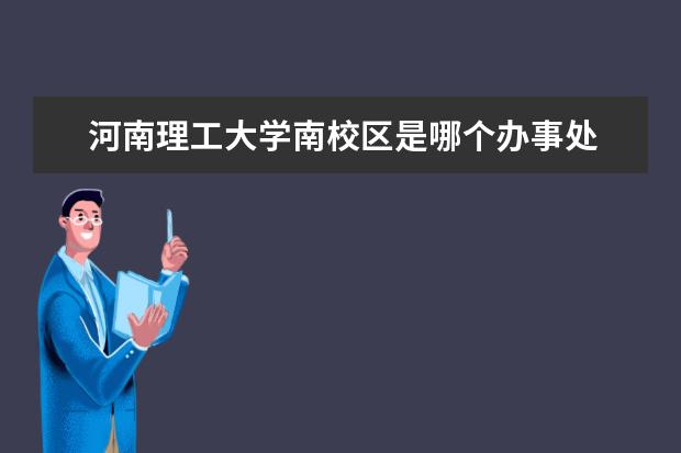 河南理工大学南校区是哪个办事处