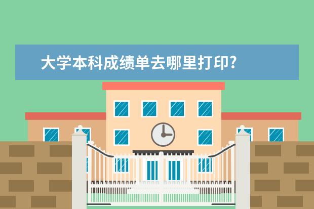 大学本科成绩单去哪里打印?