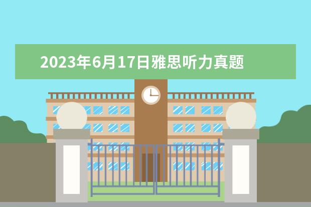 2023年6月17日雅思听力真题与答案（雅思机经：2023.3.17 雅思听力机经考题）